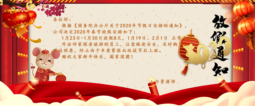 根據《國務院辦公廳關于2020年節假日安排的通知》，公司決定2020年春節放假安排如下：1月23日-1月30日放假8天，1月19日、2月1日正常上班。外出回家探親旅游的員工，注意路途安全，及時購買返程票，防止由于車票緊張而延誤節后上班。